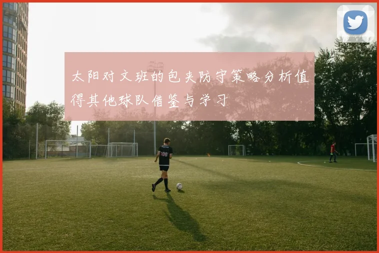 太阳对文班的包夹防守策略分析值得其他球队借鉴与学习