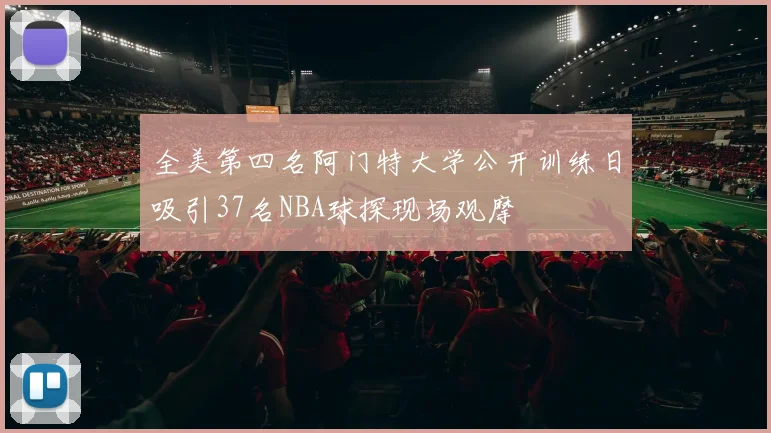 全美第四名阿门特大学公开训练日吸引37名NBA球探现场观摩