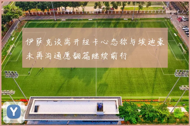 伊萨克谈离开纽卡心态称与埃迪豪未再沟通愿翻篇继续前行