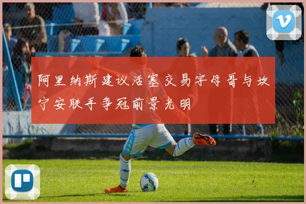 阿里纳斯建议活塞交易字母哥与坎宁安联手争冠前景光明