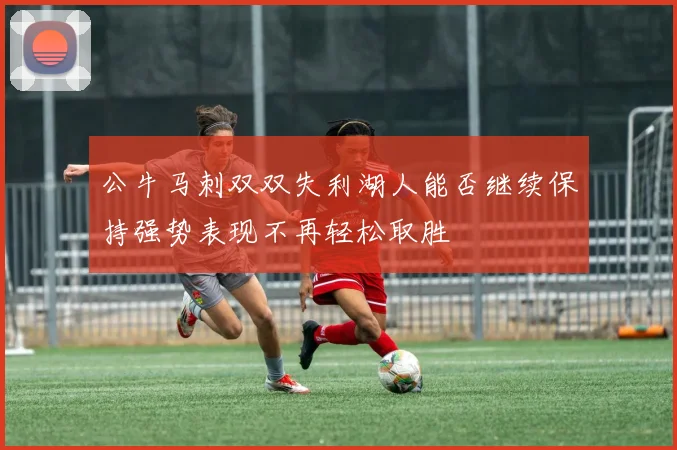 公牛马刺双双失利湖人能否继续保持强势表现不再轻松取胜
