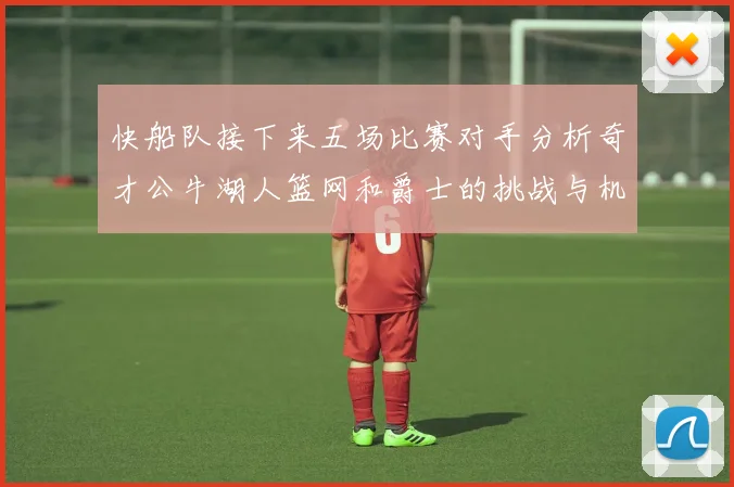 快船队接下来五场比赛对手分析奇才公牛湖人篮网和爵士的挑战与机遇