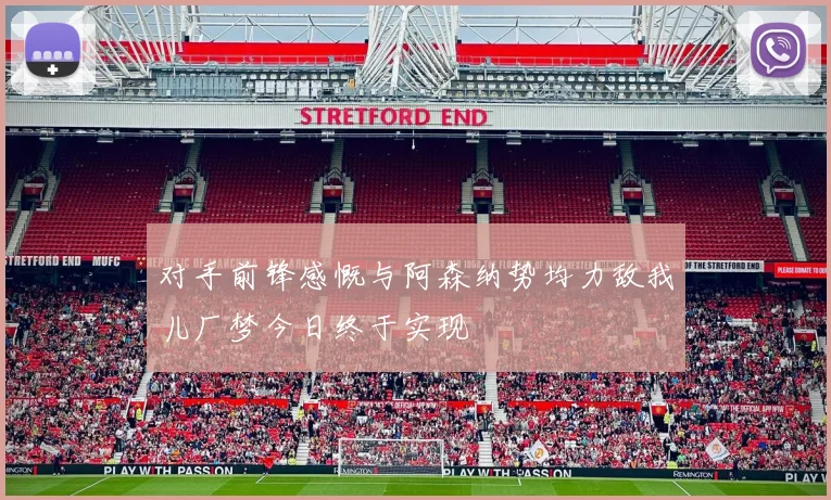 对手前锋感慨与阿森纳势均力敌我儿厂梦今日终于实现