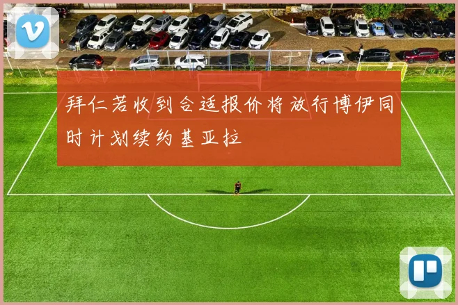 拜仁若收到合适报价将放行博伊同时计划续约基亚拉