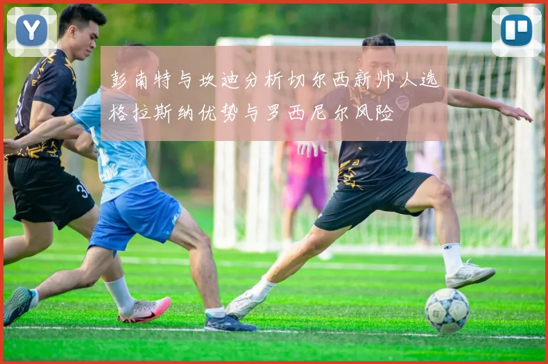彭南特与坎迪分析切尔西新帅人选格拉斯纳优势与罗西尼尔风险