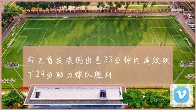 布克首发表现出色33分钟内高效砍下24分助力球队胜利