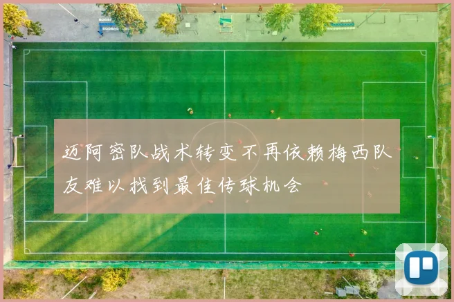 迈阿密队战术转变不再依赖梅西队友难以找到最佳传球机会