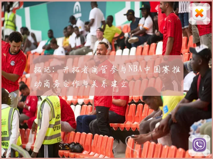 拓记：开拓者高管参与NBA中国赛推动商务合作与关系建立