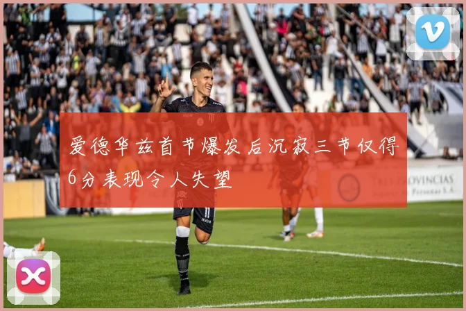 爱德华兹首节爆发后沉寂三节仅得6分表现令人失望