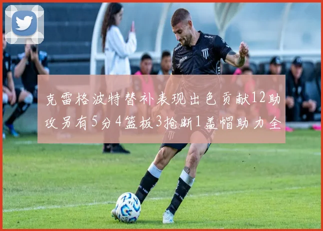 克雷格波特替补表现出色贡献12助攻另有5分4篮板3抢断1盖帽助力全队胜利