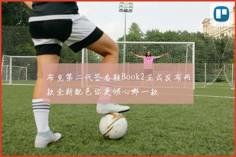 布克第二代签名鞋Book2正式发布两款全新配色你更倾心哪一款