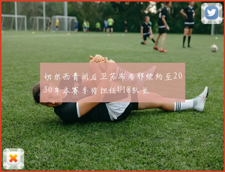 切尔西青训后卫苏布洛耶续约至2030年本赛季将担任U18队长