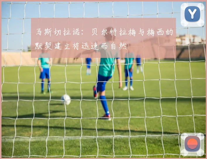 马斯切拉诺：贝尔特拉梅与梅西的默契建立将迅速而自然