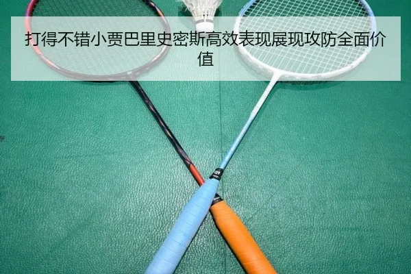 打得不错小贾巴里史密斯高效表现展现攻防全面价值 - LDSPORTS