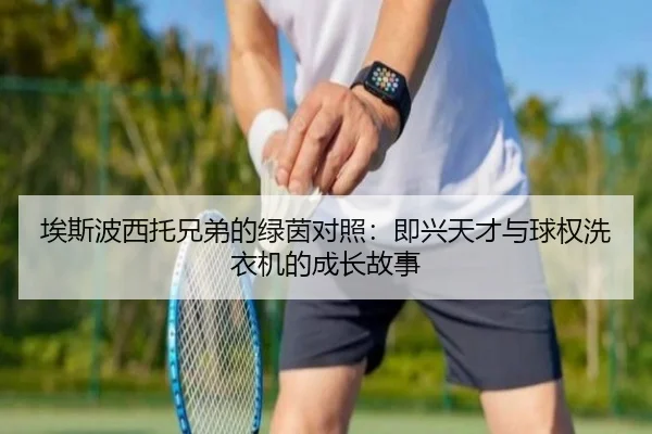 埃斯波西托兄弟的绿茵对照：即兴天才与球权洗衣机的成长故事 - LDSPORTS
